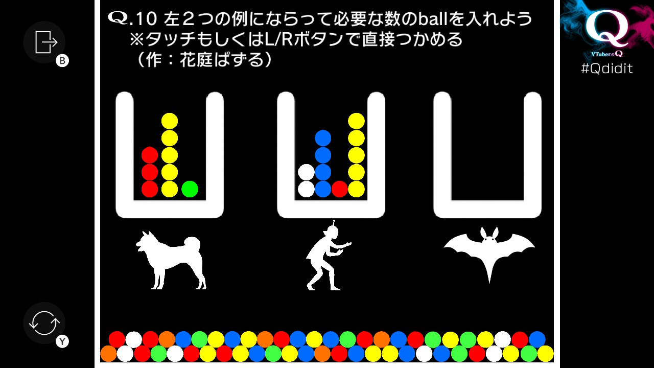 (VTuberのQ: STAGE 03-10「左2つの例にならって必要な数のballを入れよう ※タッチもしくはL/Rボタンで直接つかめる (作: 花庭ぱずる)」) 左端に犬の絵と、左から赤のボールが3個、黄のボールが5個、緑のボールが1個積まれた箱があり、中央にヒーローの絵と、左から白のボールが2個、青のボールが4個、赤のボールが1個、黄のボールが5個積まれた箱があり、右端にこうもりの絵と空の箱があり、床には赤、青、緑、黄、橙、白のボールがたくさん詰まっている
